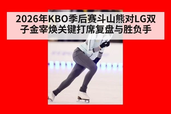 2026年KBO季后赛斗山熊对LG双子金宰焕关键打席复盘与胜负手